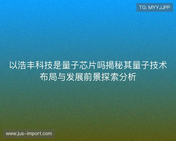 以浩丰科技是量子芯片吗揭秘其量子技术布局与发展前景探索分析